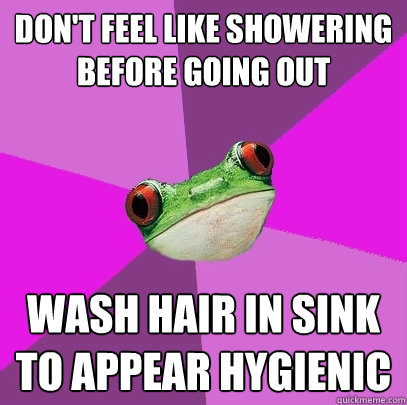 Don't feel like showering before going out Wash hair in sink to appear hygienic   Foul Bachelorette Frog