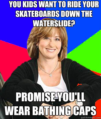 you kids want to ride your skateboards down the waterslide? promise you'll wear bathing caps  Sheltering Suburban Mom