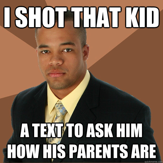 I shot that kid a text to ask him how his parents are  Successful Black Man