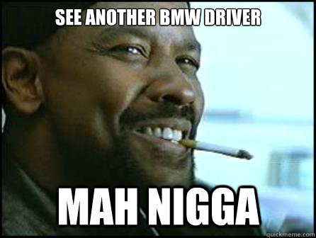 see another bmw driver Mah Nigga  Mah Nigga Denzel