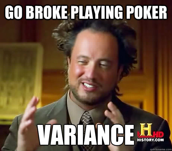 go broke playing poker VARIANCE  Ancient Aliens