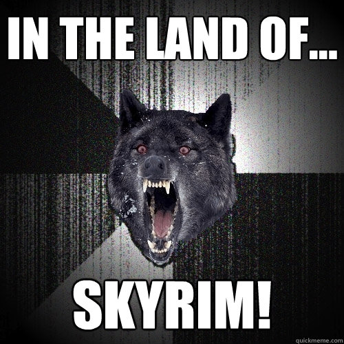 in the land of... skyrim!  Insanity Wolf