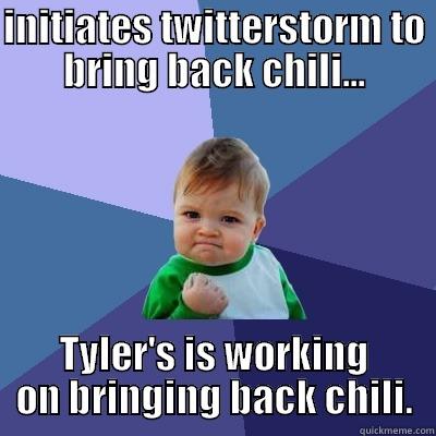 INITIATES TWITTERSTORM TO BRING BACK CHILI... TYLER'S IS WORKING ON BRINGING BACK CHILI. Success Kid