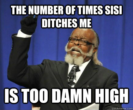 The number of times Sisi ditches me Is too damn high  Too Damn High