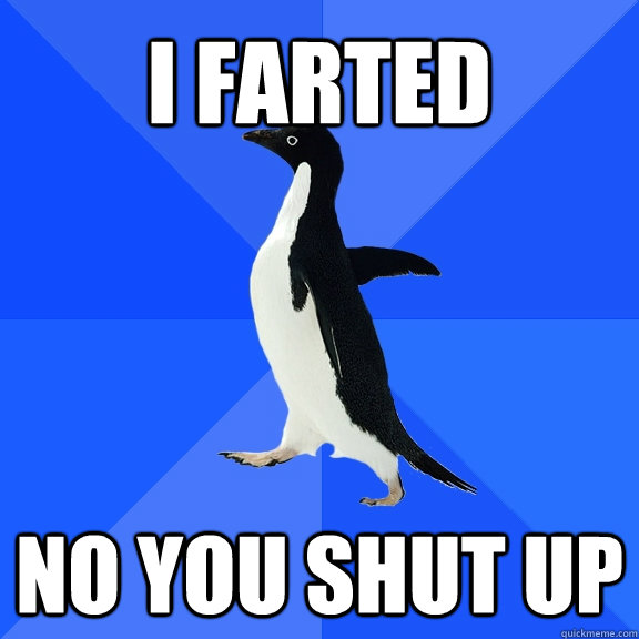 I farted No you shut up - I farted No you shut up  Socially Awkward Penguin