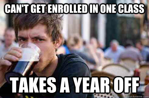 Can't get enrolled in one class Takes a year off  Lazy College Senior