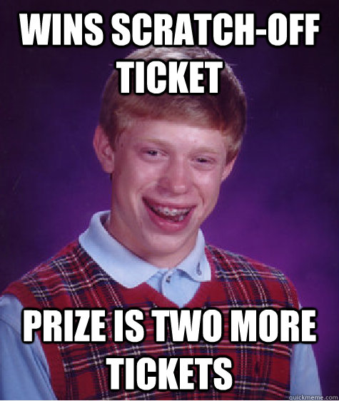 Wins scratch-off ticket Prize is two more tickets - Wins scratch-off ticket Prize is two more tickets  Bad Luck Brian