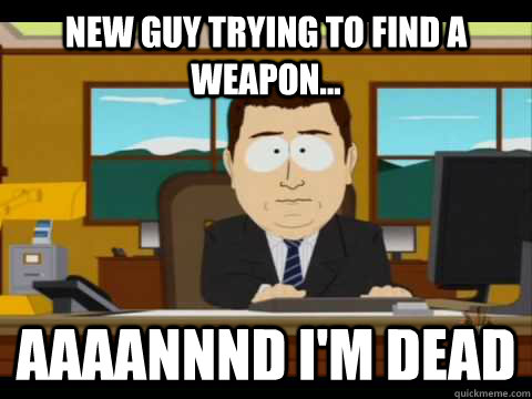 New guy trying to find a weapon... Aaaannnd i'm dead - New guy trying to find a weapon... Aaaannnd i'm dead  Aaand its gone