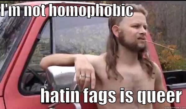 I'M NOT HOMOPHOBIC                                HATIN FAGS IS QUEER Almost Politically Correct Redneck