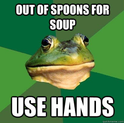 out of spoons for soup use hands  Foul Bachelor Frog