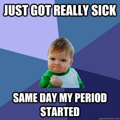 Just got really sick Same day my period started  Success Kid