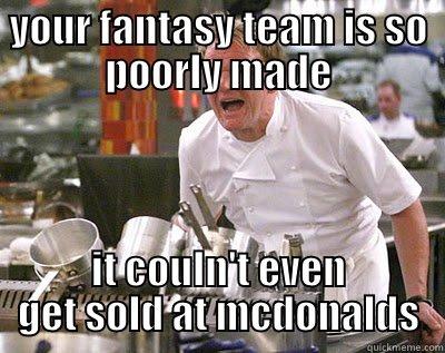 YOUR FANTASY TEAM IS SO POORLY MADE IT COULN'T EVEN GET SOLD AT MCDONALDS Chef Ramsay