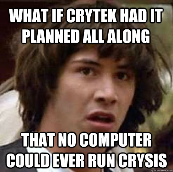 what if Crytek had it planned all along that no computer could ever run crysis  conspiracy keanu