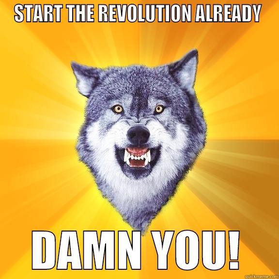 START THE REVOLUTION ALREADY DAMN YOU! Courage Wolf