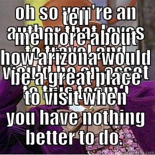 OH SO YOU'RE AN AUTHOR THAT LOVES TO TRAVEL AND WOULD BE AN ASSET TO THIS TEAM? TELL ME MORE ABOUT HOW ARIZONA WOULD BE A GREAT PLACE TO VISIT WHEN YOU HAVE NOTHING BETTER TO DO.  Condescending Wonka