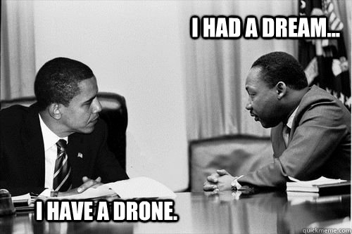 i had a dream... I have a drone.  OBAMA IS NO MLK JR