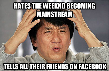 Hates the Weeknd becoming mainstream Tells all their friends on Facebook - Hates the Weeknd becoming mainstream Tells all their friends on Facebook  EPIC JACKIE CHAN