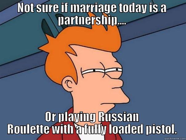 Marriage is Russian Roulette - NOT SURE IF MARRIAGE TODAY IS A PARTNERSHIP.... OR PLAYING RUSSIAN ROULETTE WITH A FULLY LOADED PISTOL. Futurama Fry