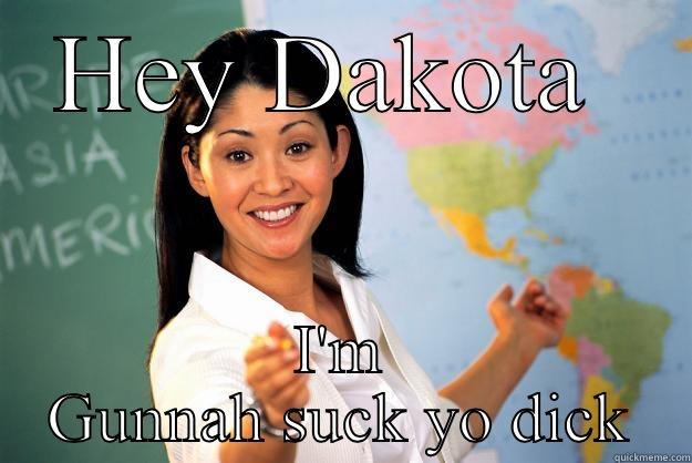 HEY DAKOTA  I'M GUNNAH SUCK YO DICK Unhelpful High School Teacher