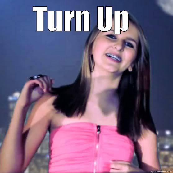 turn down for what - TURN UP   Misc