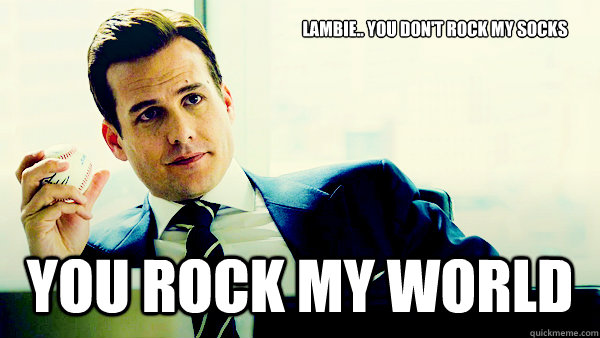 Lambie.. You don't rock my socks you rock my world  Harvey Specter