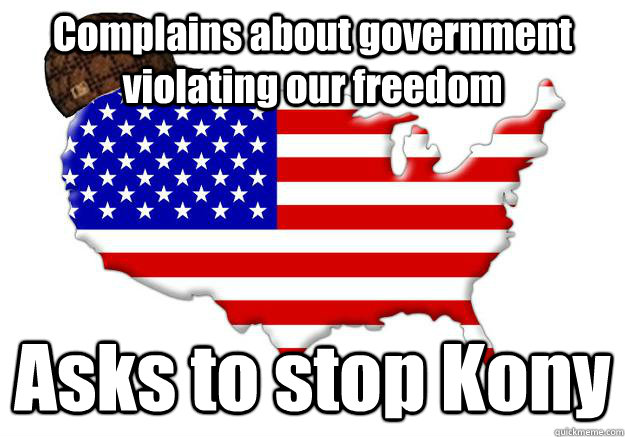 Complains about government violating our freedom Asks to stop Kony  Scumbag america