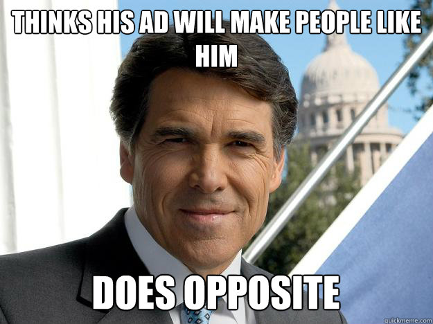 thinks his ad will make people like him does opposite  Rick perry