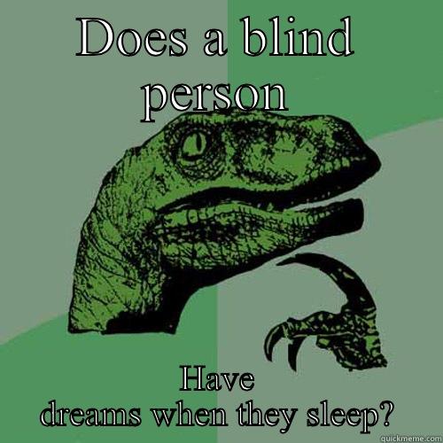 DOES A BLIND PERSON HAVE DREAMS WHEN THEY SLEEP? Philosoraptor
