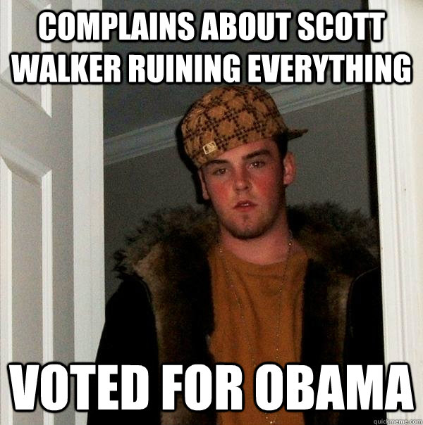 complains about scott walker ruining everything  voted for obama  Scumbag Steve