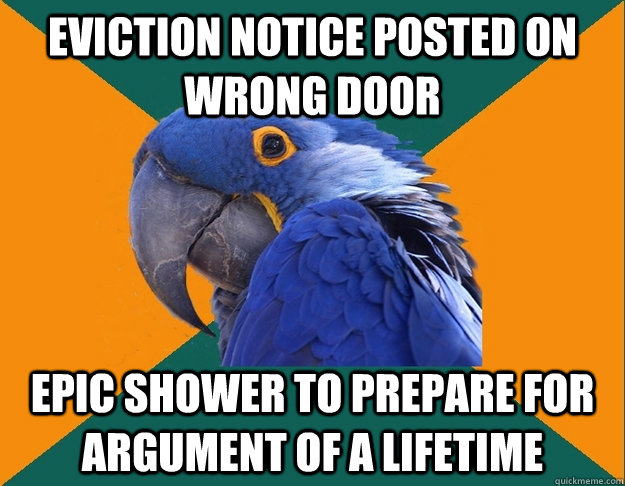 Eviction notice posted on wrong door epic shower to prepare for argument of a lifetime - Eviction notice posted on wrong door epic shower to prepare for argument of a lifetime  Paranoid parrot flat tire