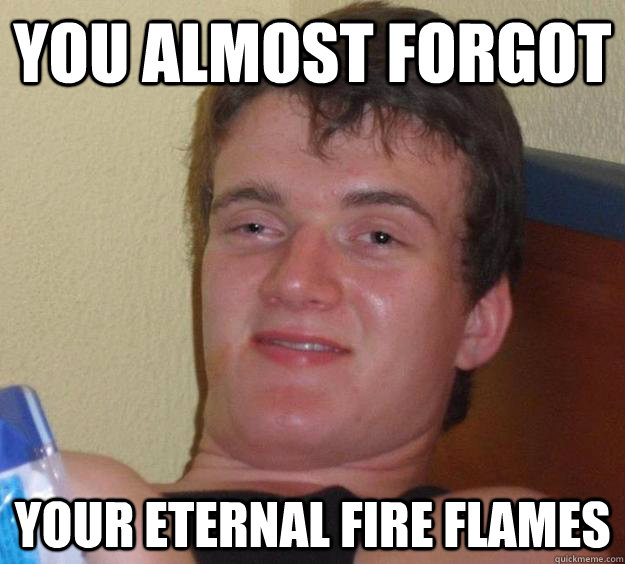 You almost forgot  your eternal fire flames  10 Guy