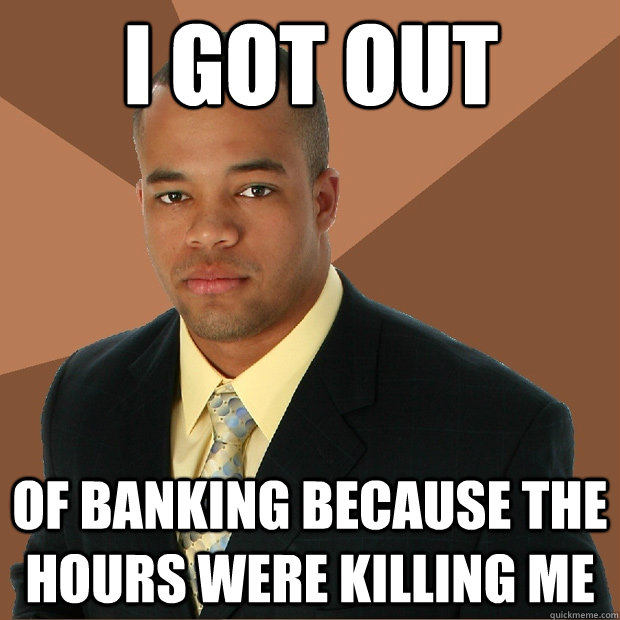 I got out of banking because the hours were killing me - I got out of banking because the hours were killing me  Successful Black Man