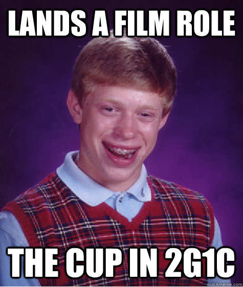 Lands a film role the cup in 2g1c  Bad Luck Brian