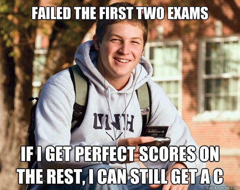 Failed the first two exams If I get perfect scores on the rest, I can still get a C - Failed the first two exams If I get perfect scores on the rest, I can still get a C  College Freshman