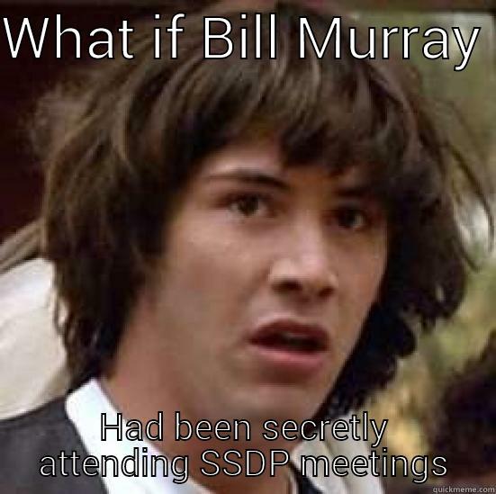 WHAT IF BILL MURRAY  HAD BEEN SECRETLY ATTENDING SSDP MEETINGS conspiracy keanu