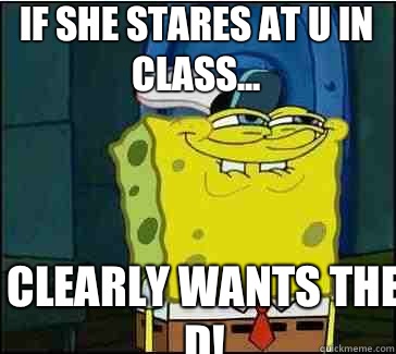 Clearly wants the D! If she stares at u in class...  She wants the D