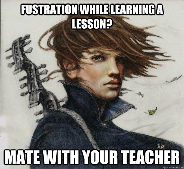 Fustration while learning a lesson? Mate with your teacher  Advice Kvothe