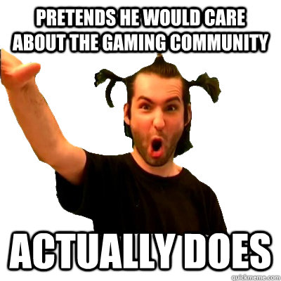 Pretends he would care about the gaming community Actually does - Pretends he would care about the gaming community Actually does  Athene Gagnam Style