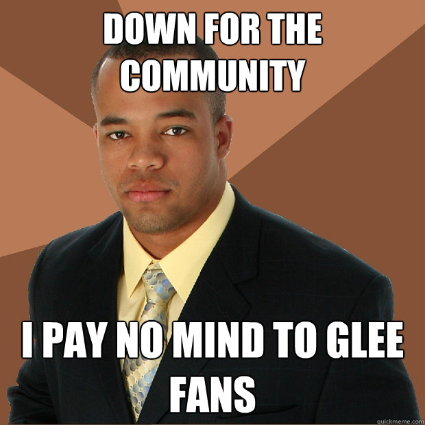 Down for the Community I pay no mind to GLEE Fans - Down for the Community I pay no mind to GLEE Fans  Successful Black Man