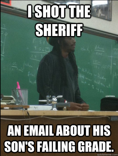 I shot the sheriff an email about his son's failing grade.  Rasta Science Teacher