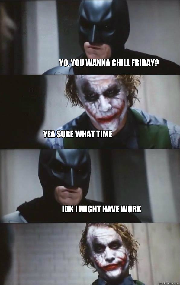 Yo, you wanna chill Friday? yea sure what time idk i might have work  Batman Panel