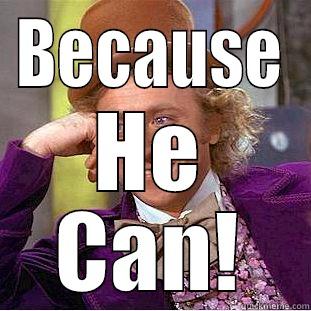 BECAUSE HE CAN! Condescending Wonka