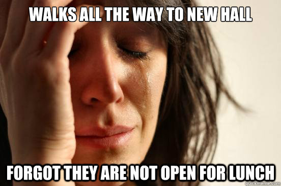 Walks all the way to new hall forgot they are not open for lunch - Walks all the way to new hall forgot they are not open for lunch  First World Problems