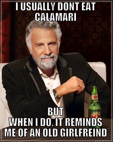 I USUALLY DONT EAT CALAMARI BUT WHEN I DO, IT REMINDS ME OF AN OLD GIRLFREIND The Most Interesting Man In The World