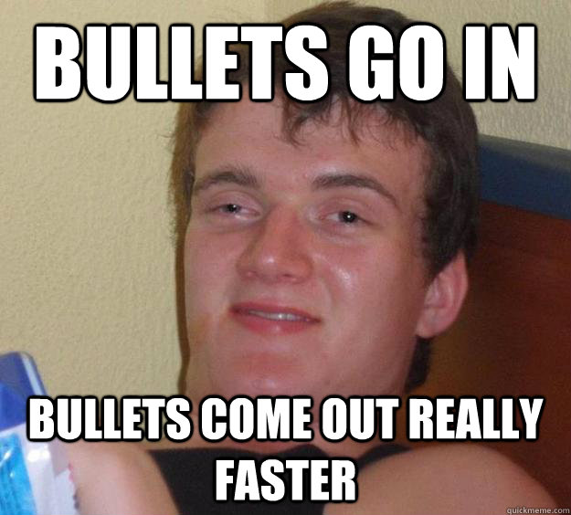 Bullets go in Bullets come out really faster - Bullets go in Bullets come out really faster  10 Guy