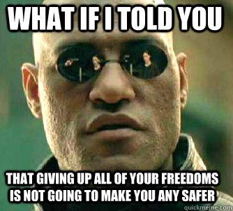 what if i told you That giving up all of your freedoms is not going to make you any safer  Matrix Morpheus