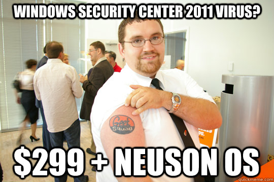 Windows security center 2011 virus? $299 + neuson os  GeekSquad Gus