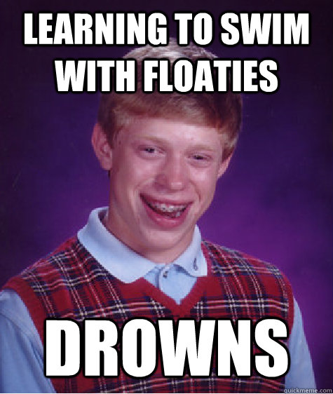 Learning to swim with floaties Drowns  Bad Luck Brian