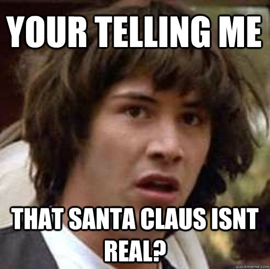 your telling me  that santa claus isnt real? - your telling me  that santa claus isnt real?  conspiracy keanu