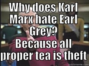 WHY DOES KARL MARX HATE EARL GREY? BECAUSE ALL PROPER TEA IS THEFT Annoyed Picard